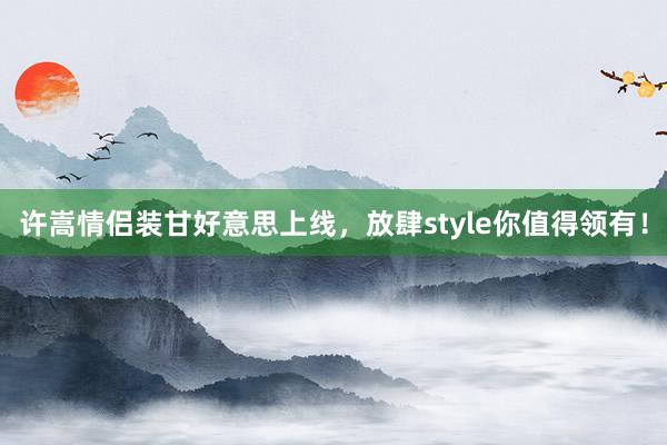 许嵩情侣装甘好意思上线，放肆style你值得领有！