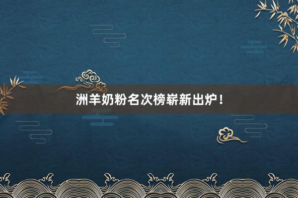 洲羊奶粉名次榜崭新出炉！