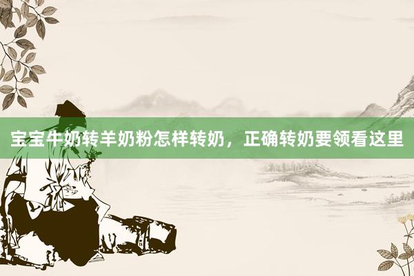 宝宝牛奶转羊奶粉怎样转奶，正确转奶要领看这里