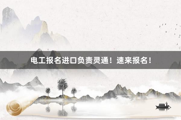 电工报名进口负责灵通！速来报名！