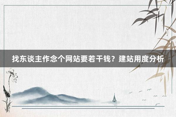 找东谈主作念个网站要若干钱？建站用度分析