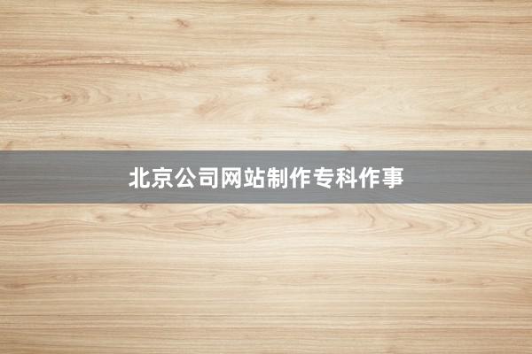 北京公司网站制作专科作事